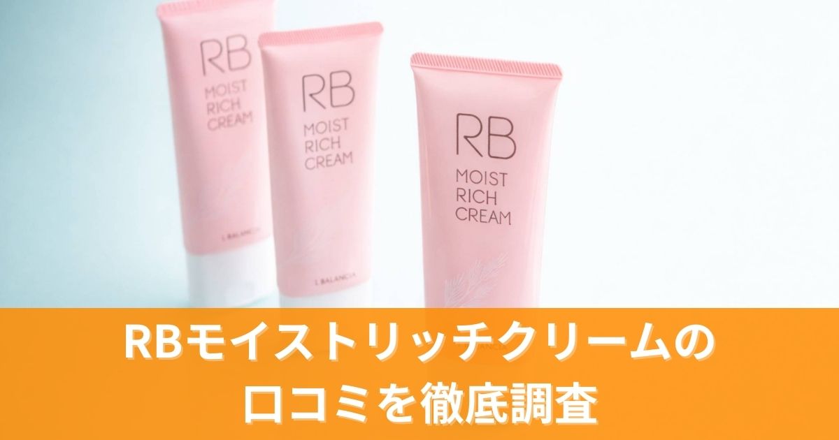 RBモイストリッチクリームの口コミを徹底調査！実際の効果と評判を正直レビュー